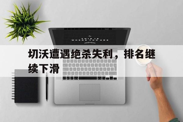 开云体育在线-切沃遭遇绝杀失利，排名继续下滑的简单介绍
